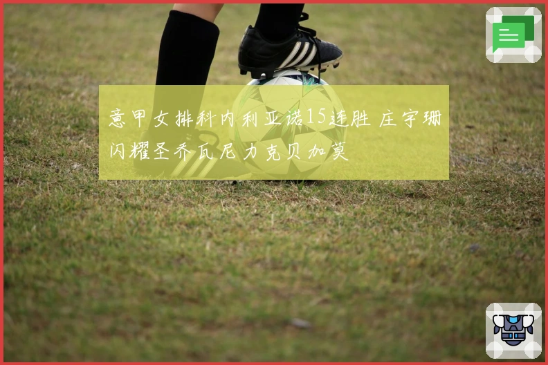 意甲女排科内利亚诺15连胜 庄宇珊闪耀圣乔瓦尼力克贝加莫